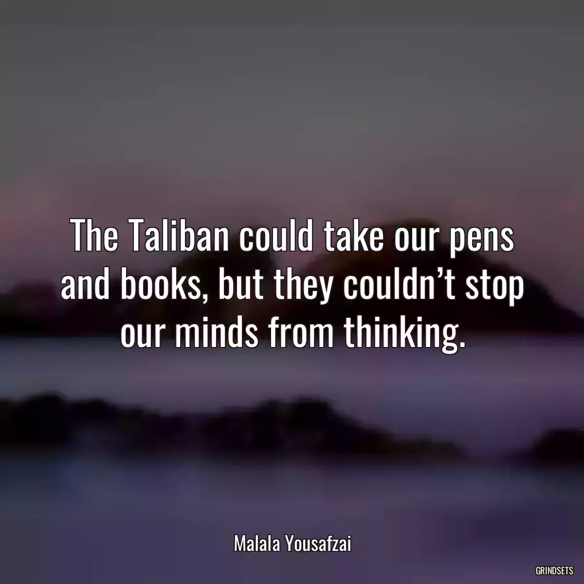 The Taliban could take our pens and books, but they couldn’t stop our minds from thinking.