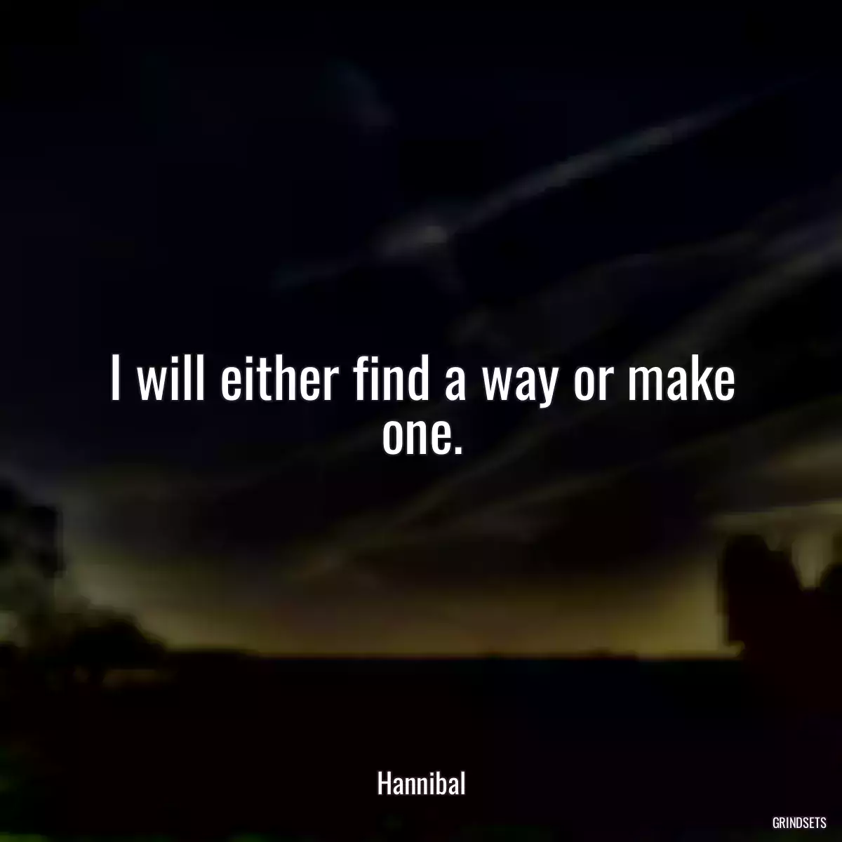 I will either find a way or make one.