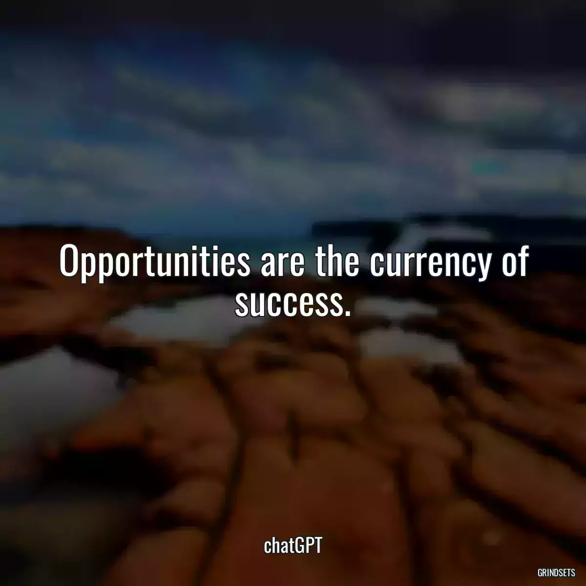 Opportunities are the currency of success.