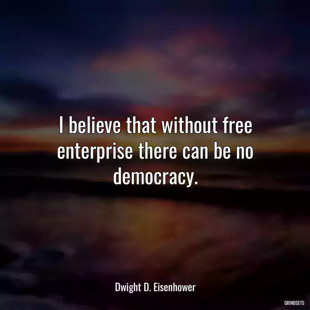 I believe that without free enterprise there can be no democracy.