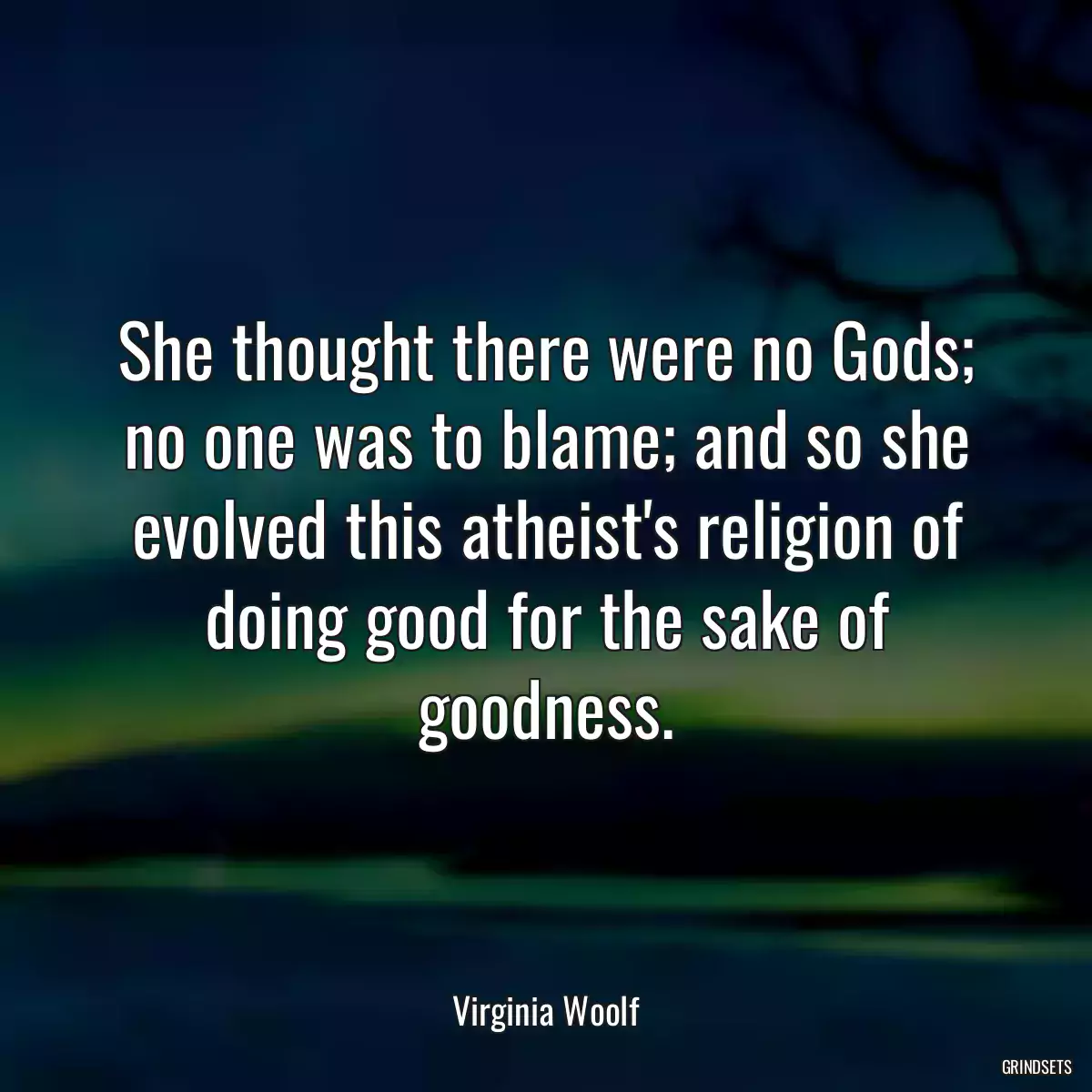 She thought there were no Gods; no one was to blame; and so she evolved this atheist\'s religion of doing good for the sake of goodness.