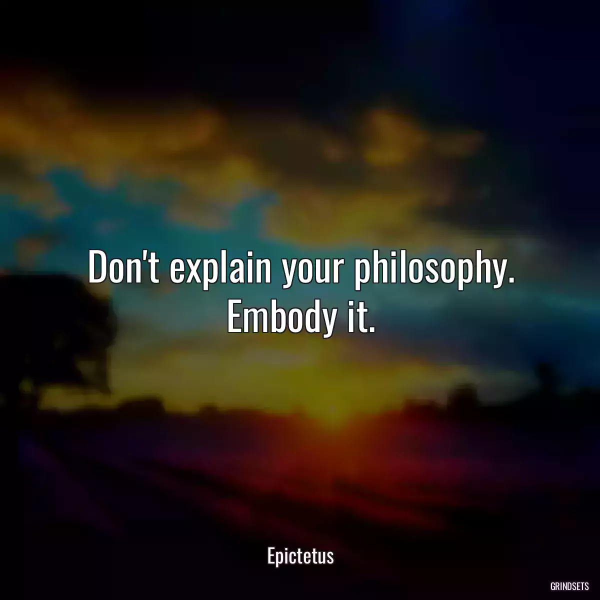 Don\'t explain your philosophy. Embody it.