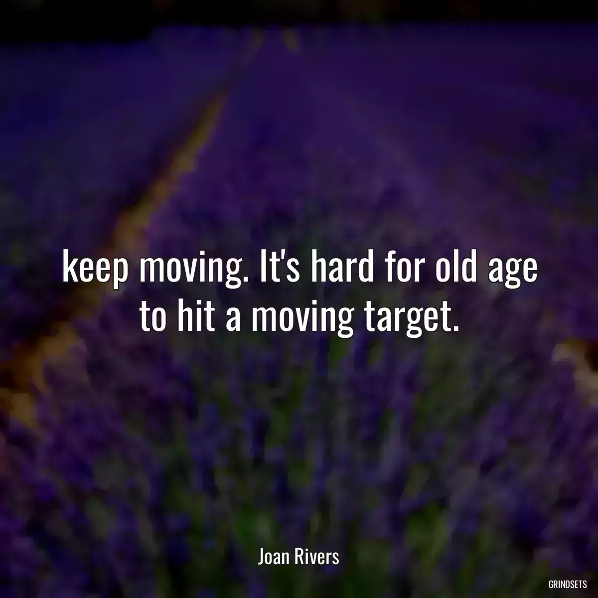 keep moving. It\'s hard for old age to hit a moving target.