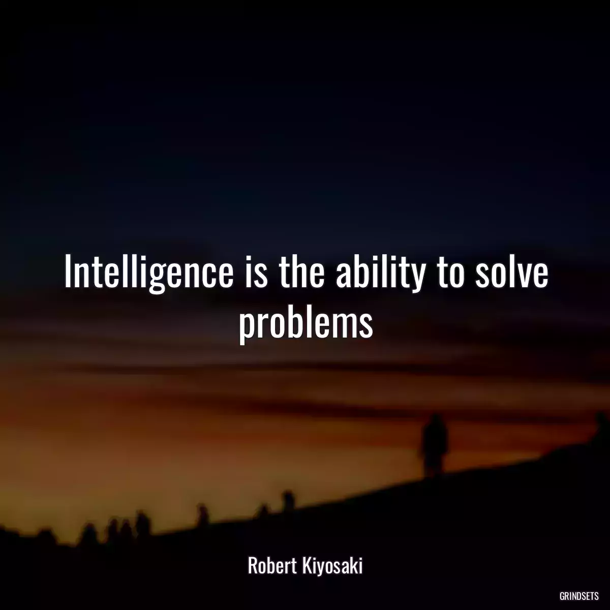 Intelligence is the ability to solve problems