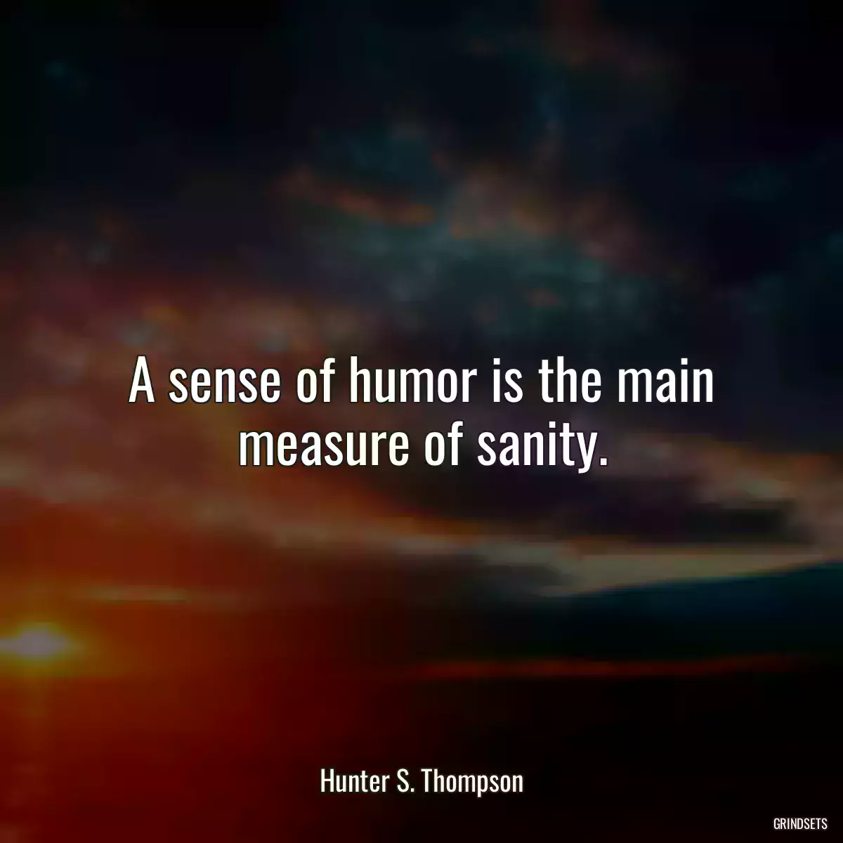 A sense of humor is the main measure of sanity.