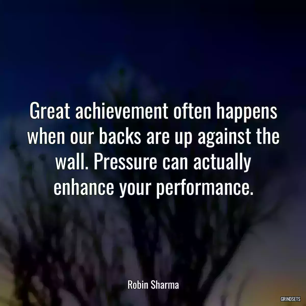 Great achievement often happens when our backs are up against the wall. Pressure can actually enhance your performance.