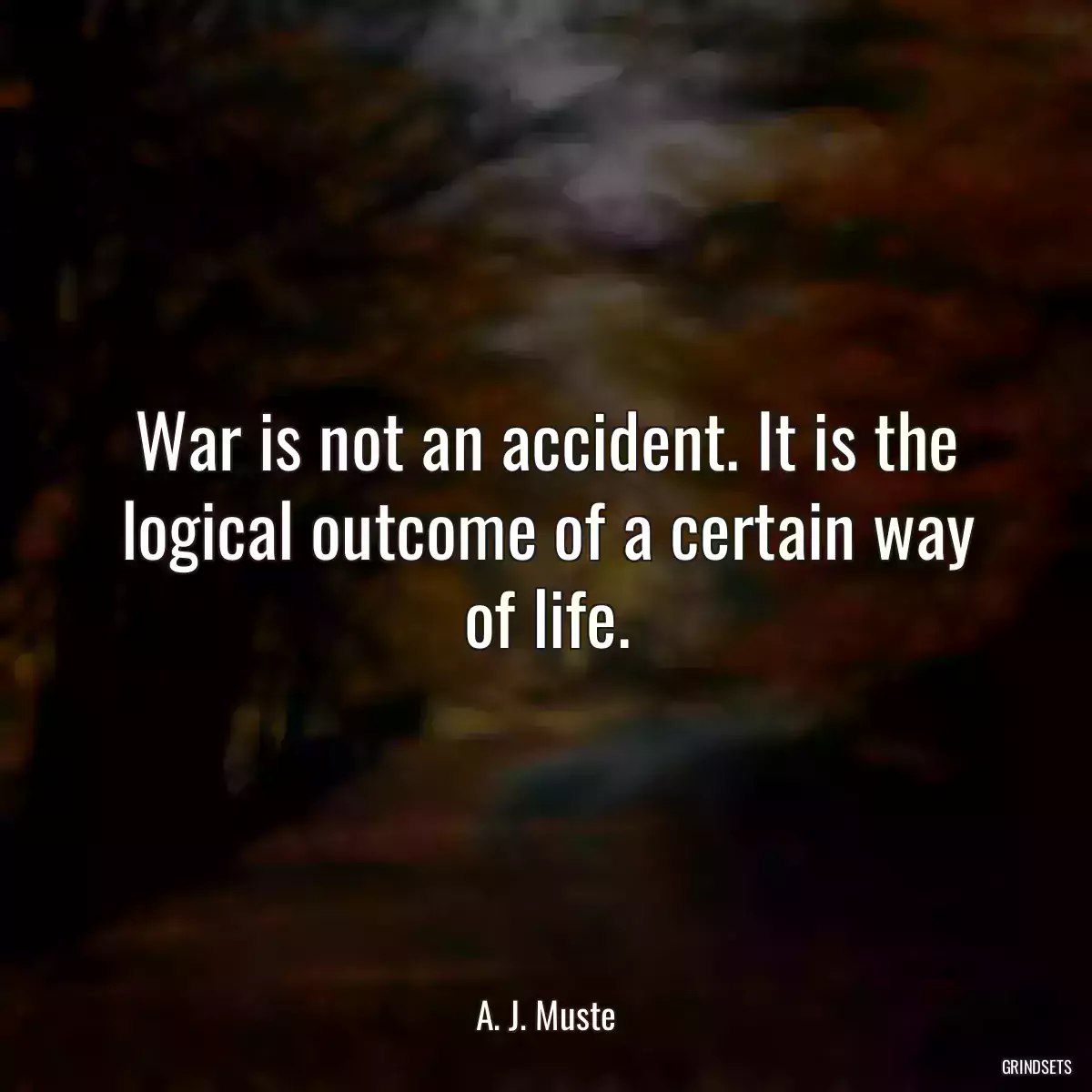 War is not an accident. It is the logical outcome of a certain way of life.