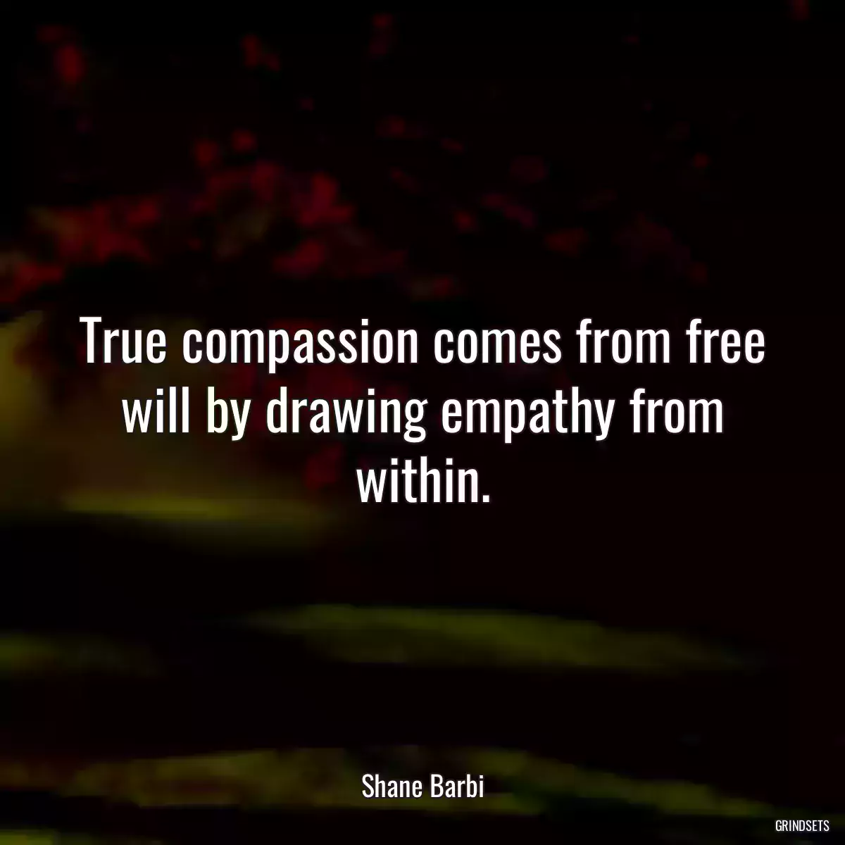 True compassion comes from free will by drawing empathy from within.