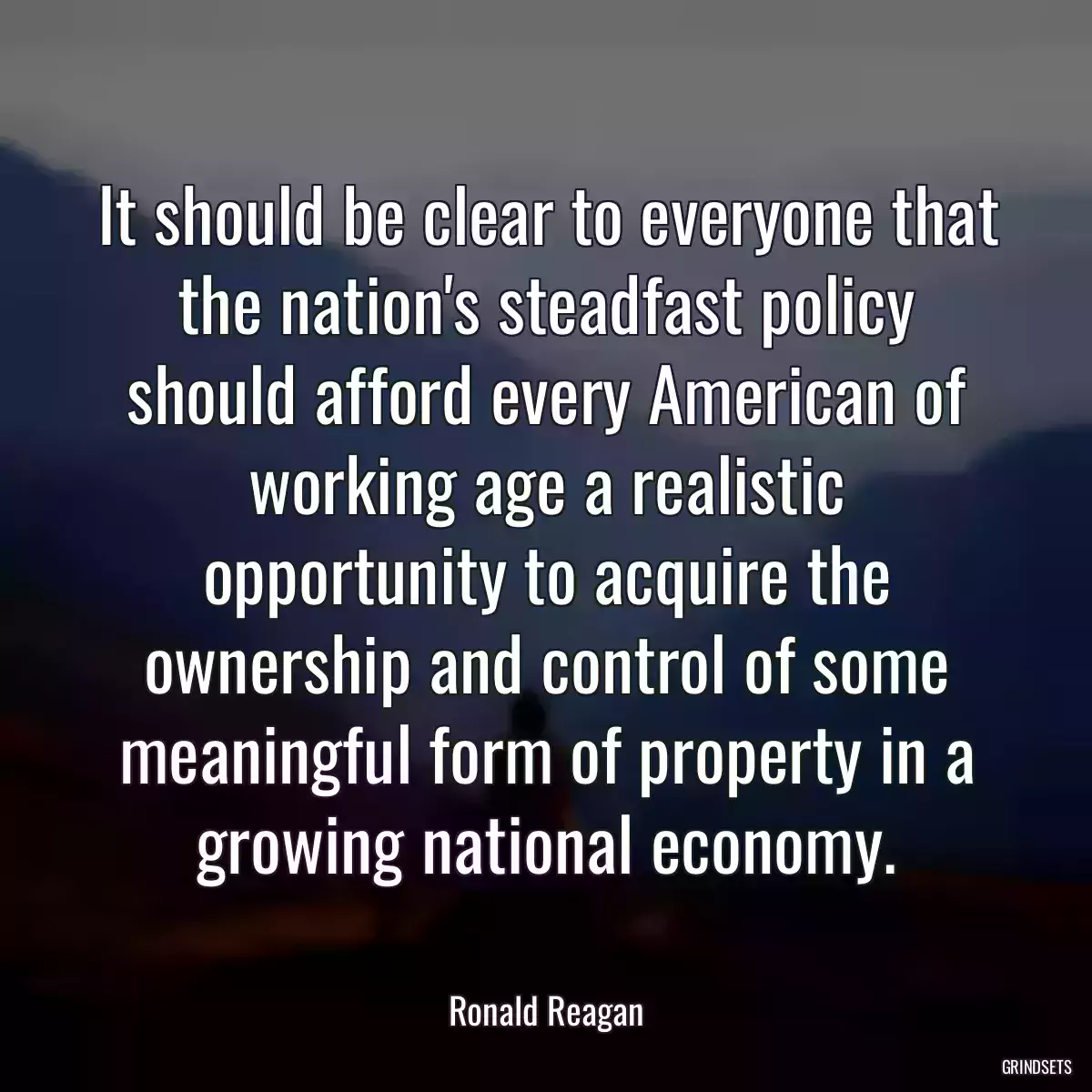 It should be clear to everyone that the nation\'s steadfast policy should afford every American of working age a realistic opportunity to acquire the ownership and control of some meaningful form of property in a growing national economy.