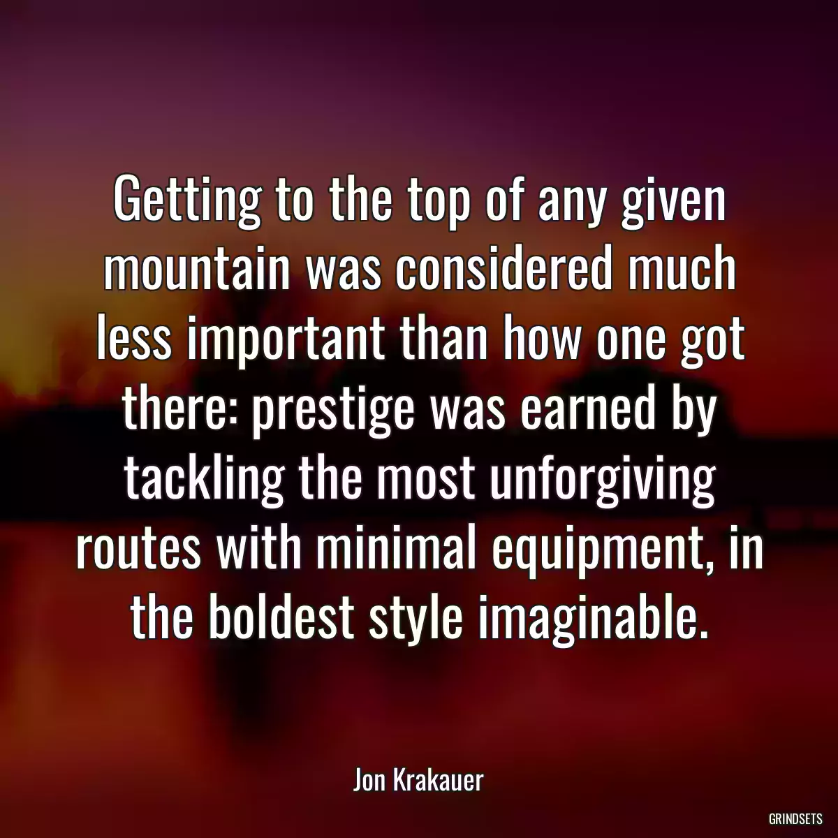 Getting to the top of any given mountain was considered much less important than how one got there: prestige was earned by tackling the most unforgiving routes with minimal equipment, in the boldest style imaginable.