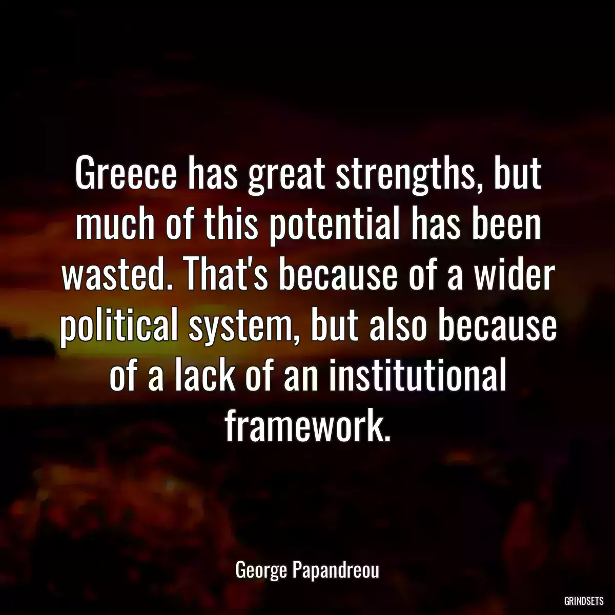 Greece has great strengths, but much of this potential has been wasted. That\'s because of a wider political system, but also because of a lack of an institutional framework.