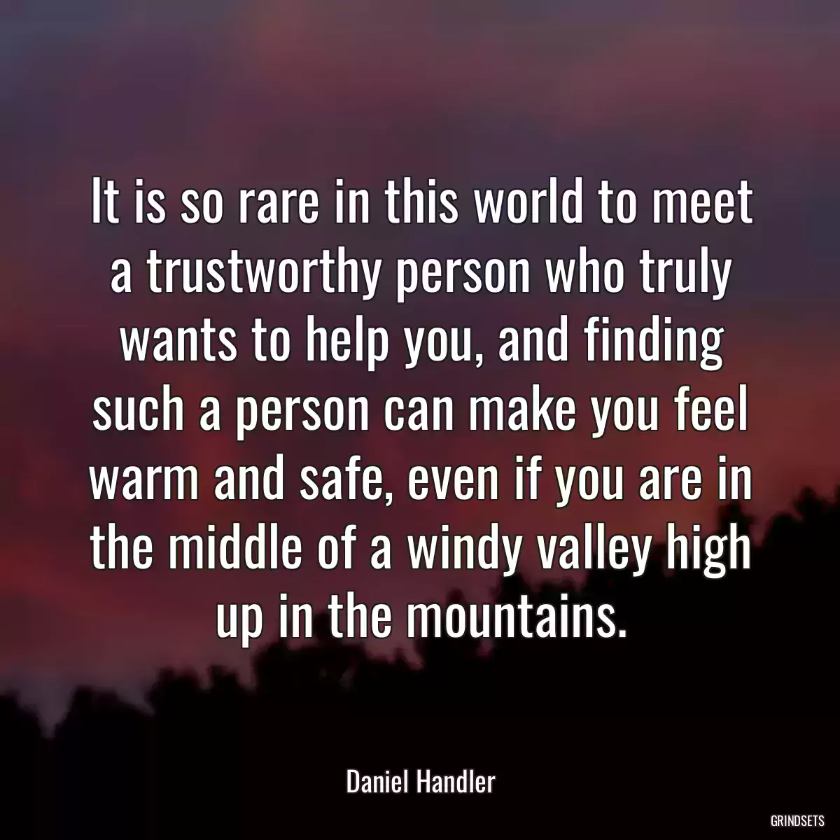 It is so rare in this world to meet a trustworthy person who truly wants to help you, and finding such a person can make you feel warm and safe, even if you are in the middle of a windy valley high up in the mountains.