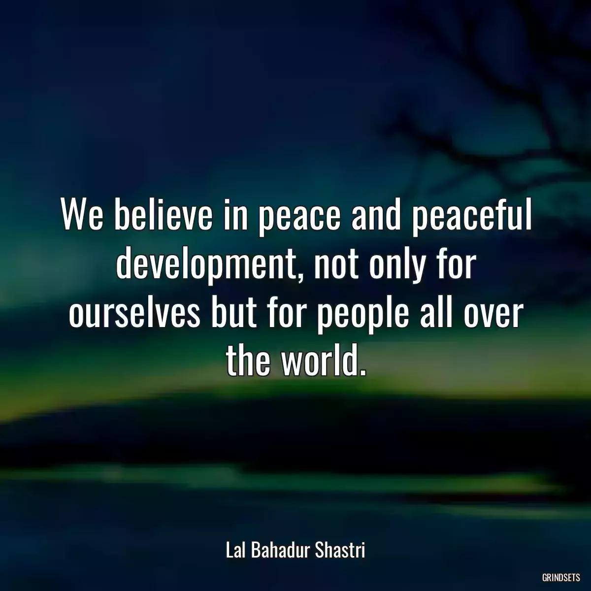 We believe in peace and peaceful development, not only for ourselves but for people all over the world.