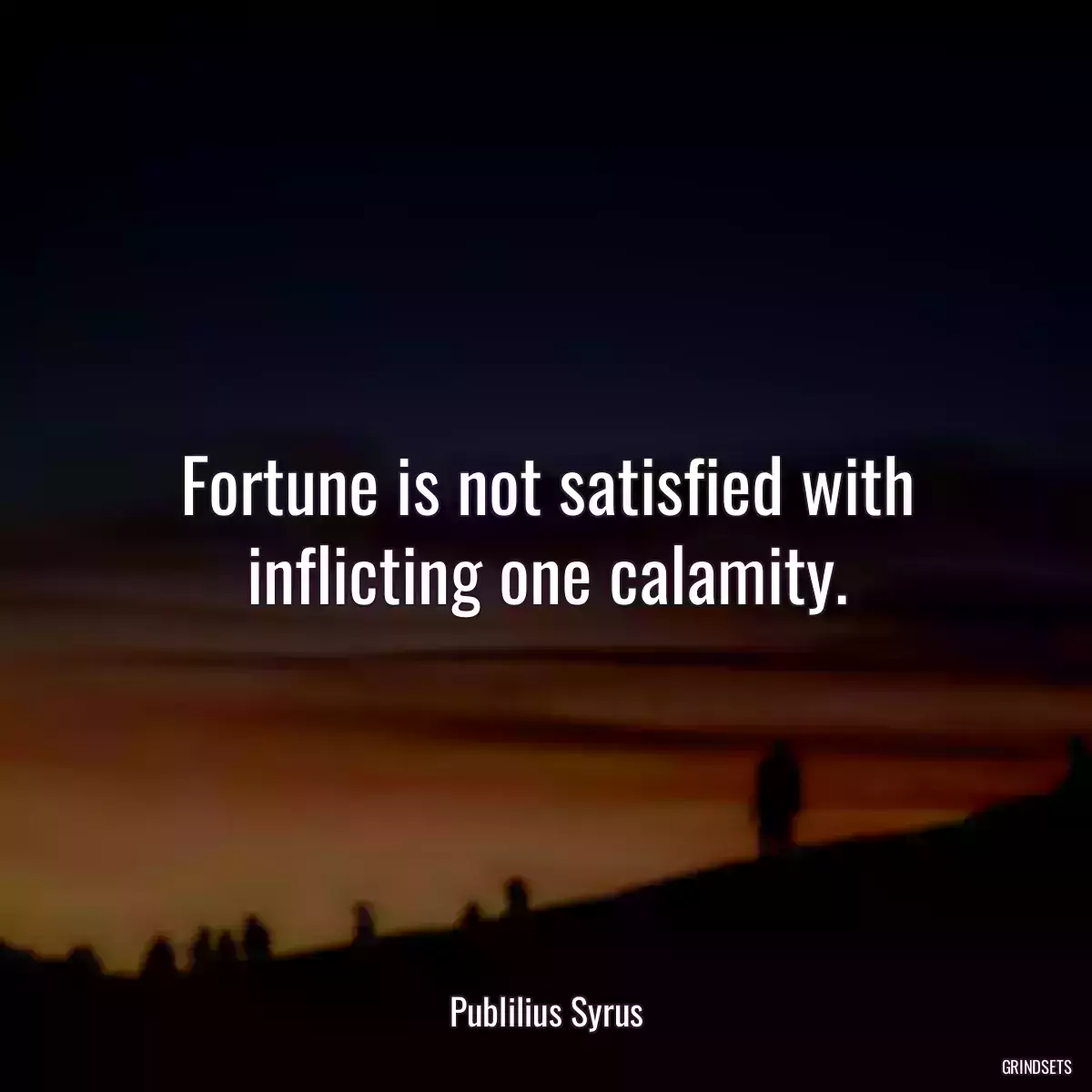 Fortune is not satisfied with inflicting one calamity.