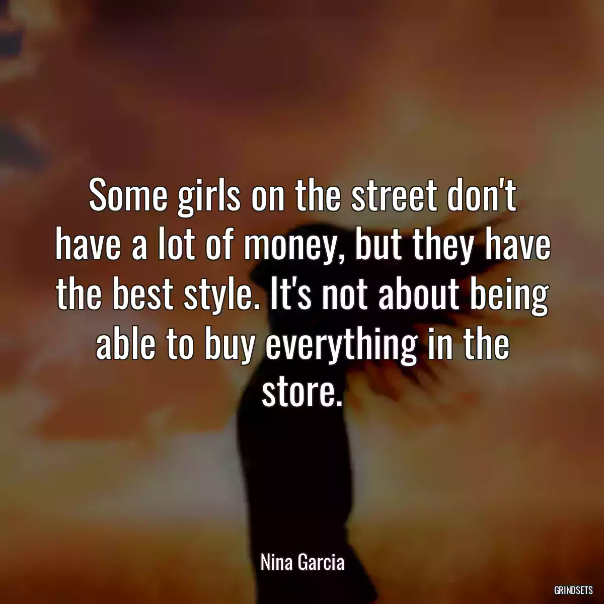 Some girls on the street don\'t have a lot of money, but they have the best style. It\'s not about being able to buy everything in the store.