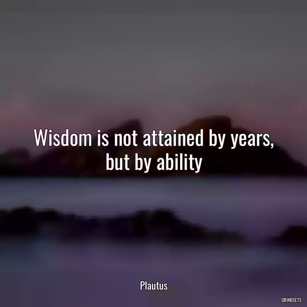 Wisdom is not attained by years, but by ability