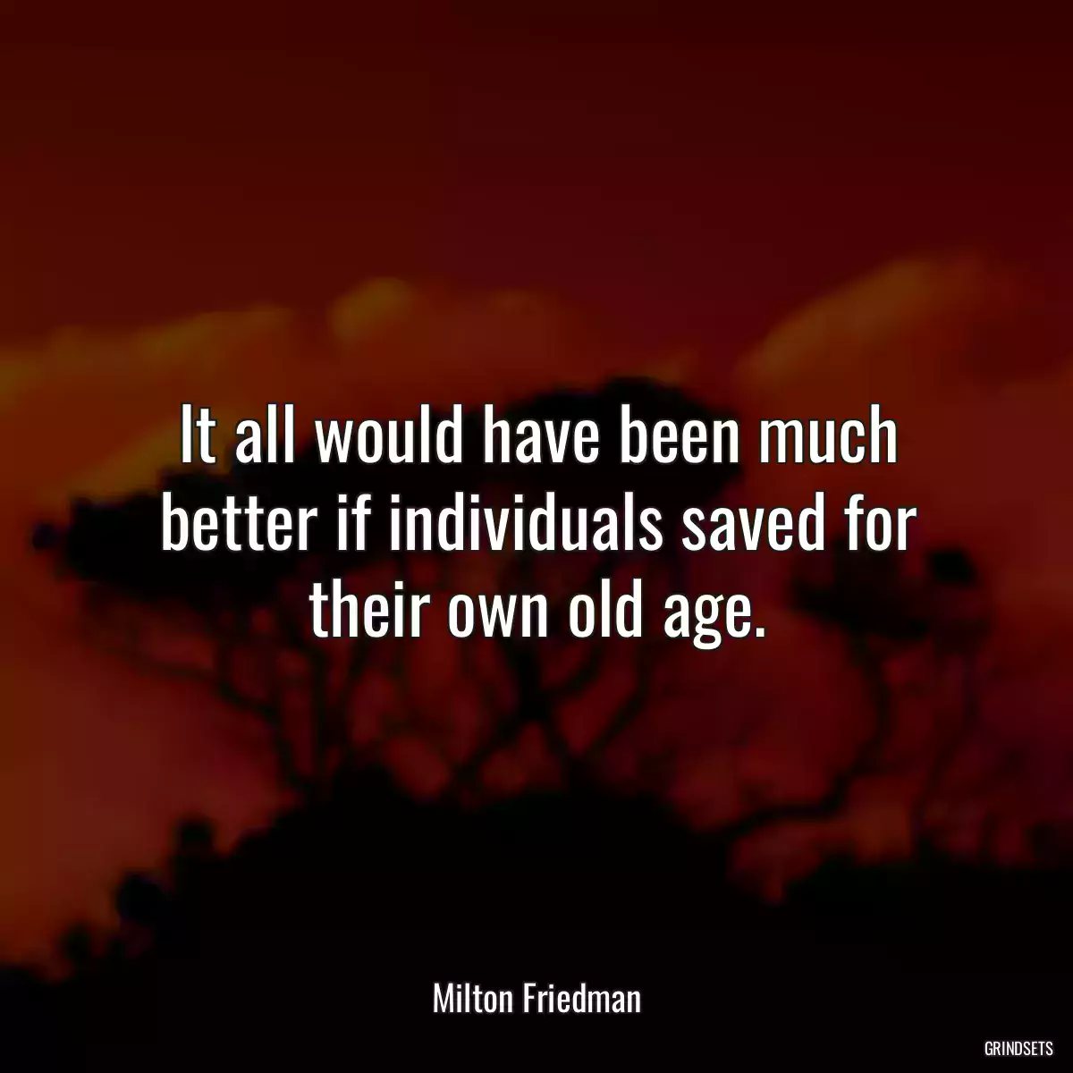 It all would have been much better if individuals saved for their own old age.