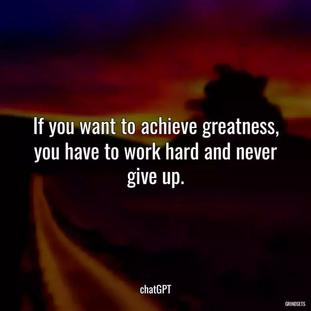 If you want to achieve greatness, you have to work hard and never give up.