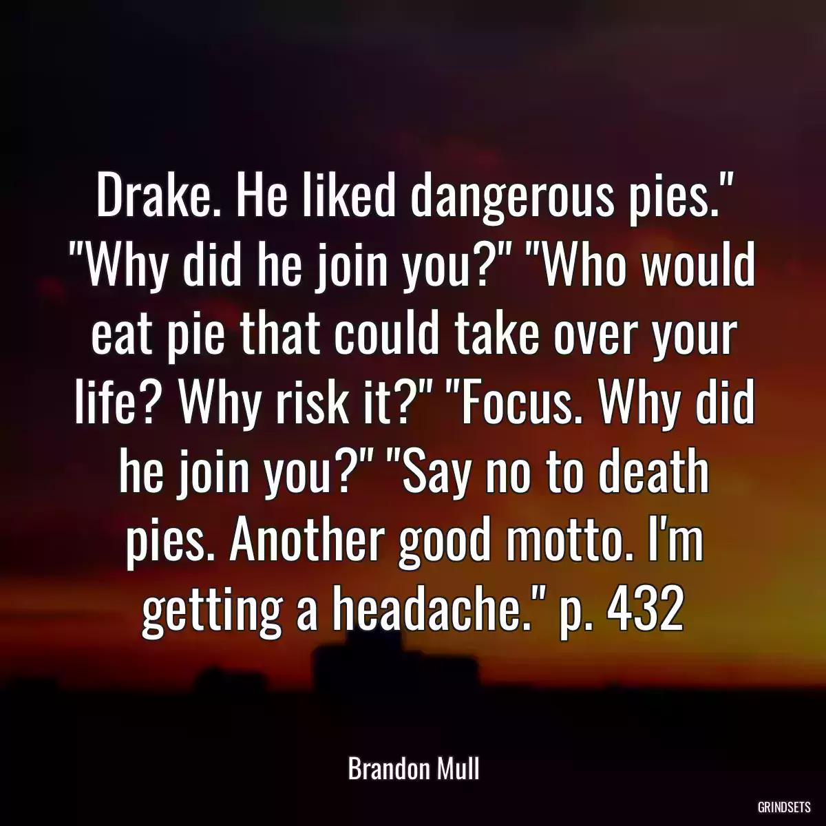 Drake. He liked dangerous pies.\