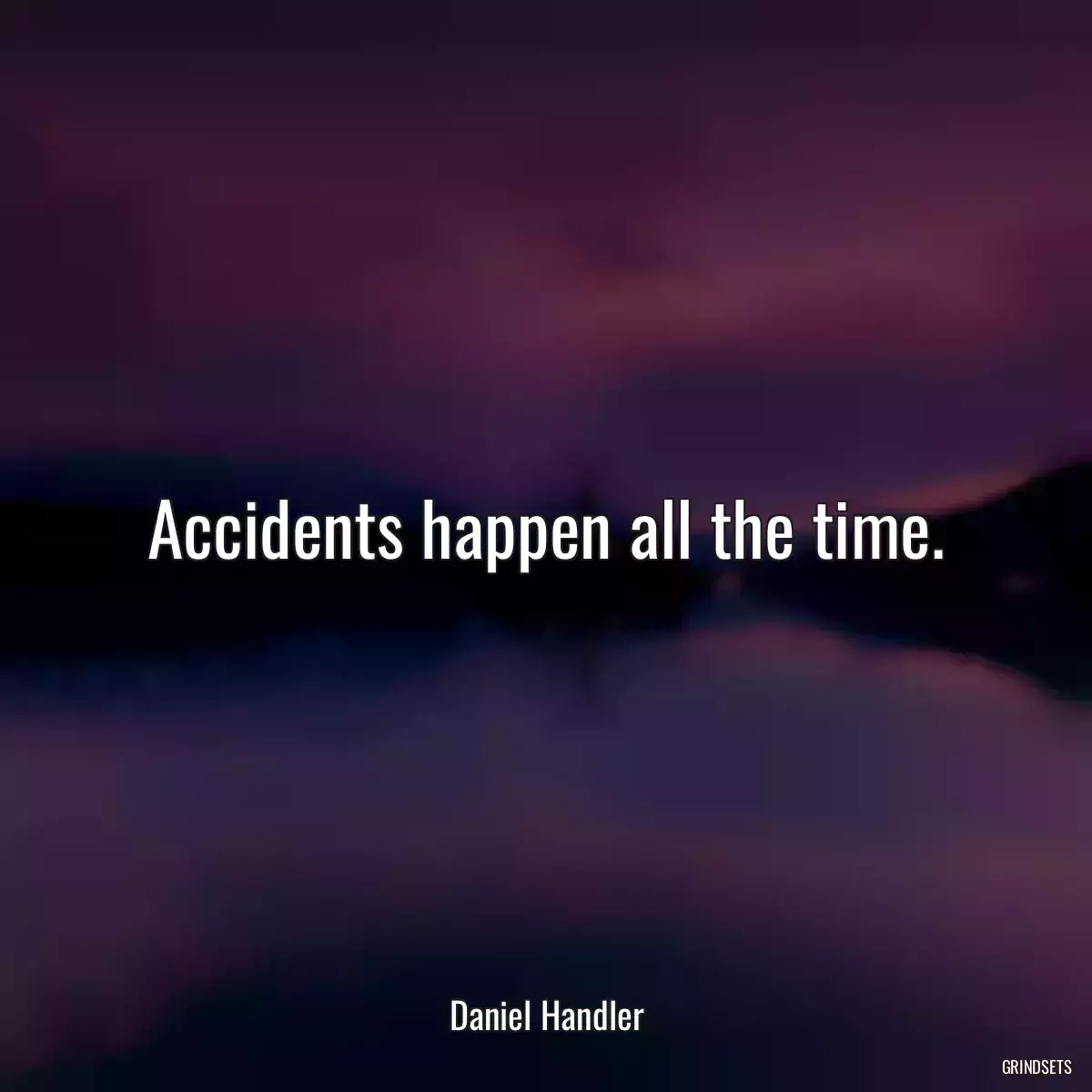 Accidents happen all the time.