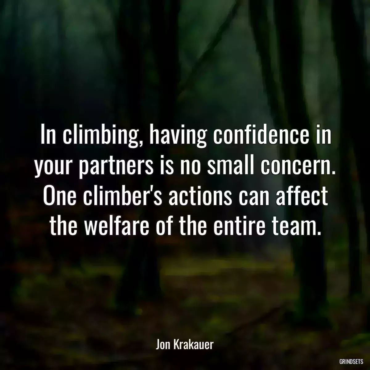 In climbing, having confidence in your partners is no small concern. One climber\'s actions can affect the welfare of the entire team.