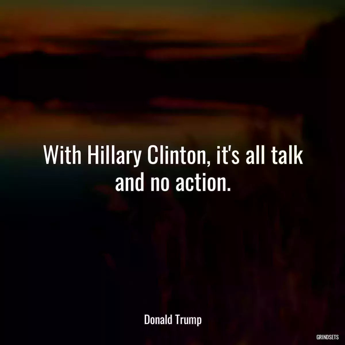 With Hillary Clinton, it\'s all talk and no action.