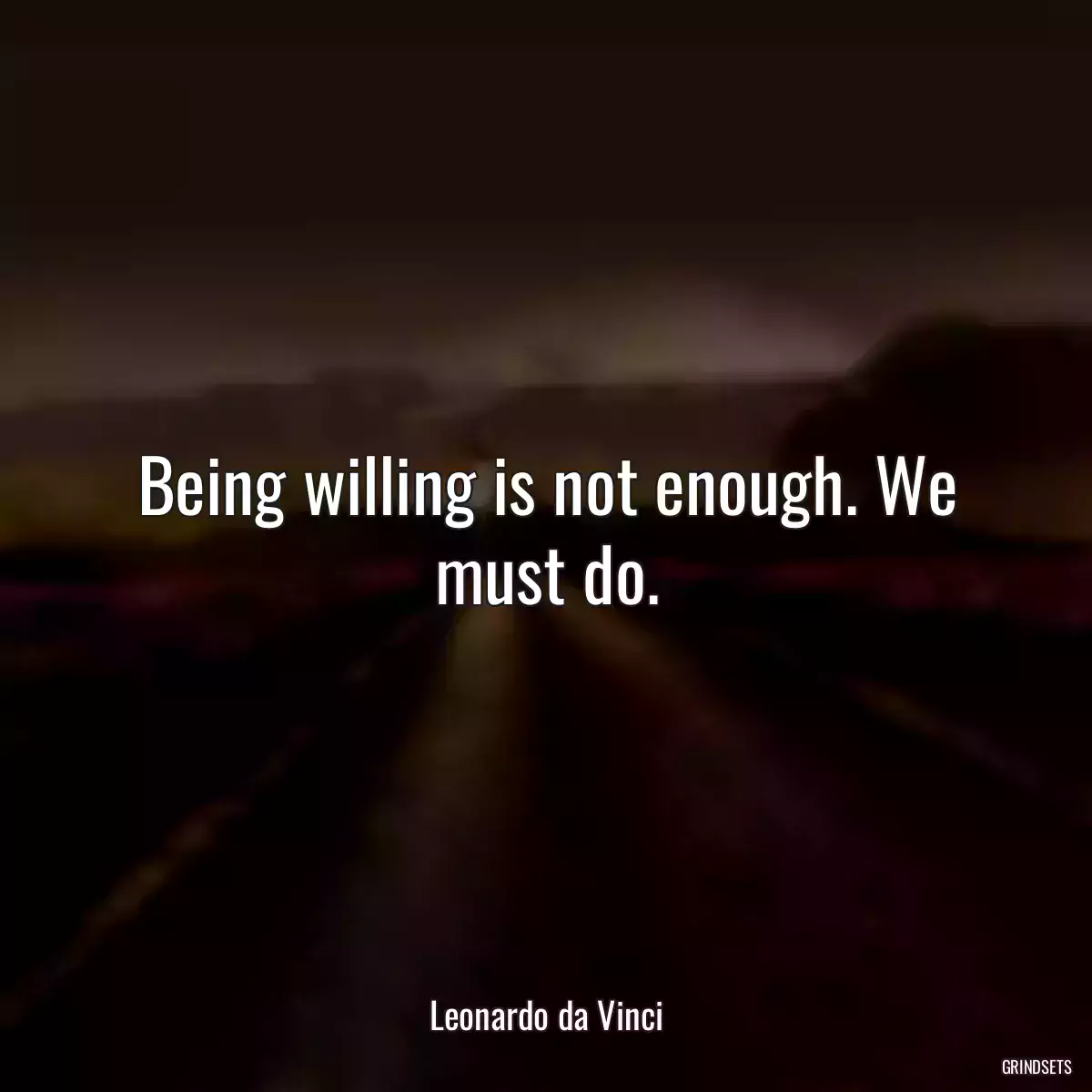 Being willing is not enough. We must do.