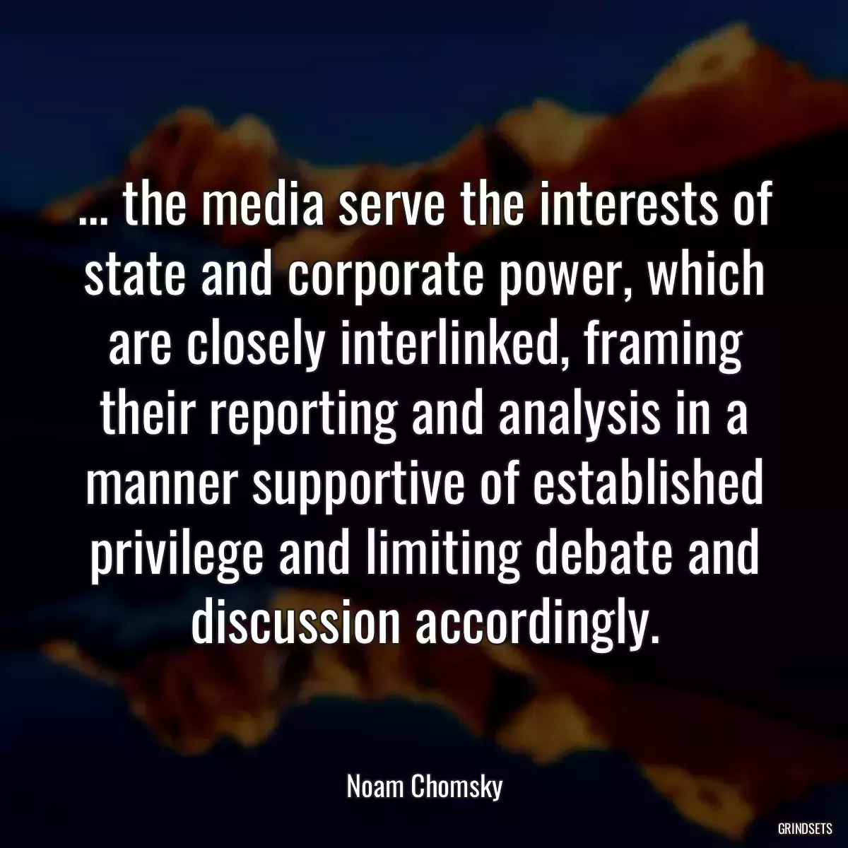 ... the media serve the interests of state and corporate power, which are closely interlinked, framing their reporting and analysis in a manner supportive of established privilege and limiting debate and discussion accordingly.