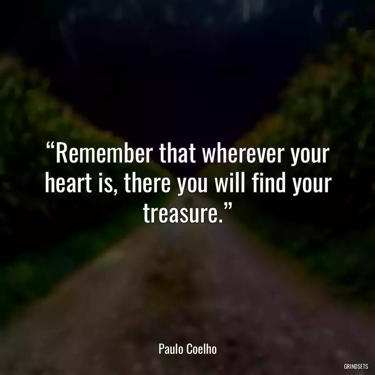 “Remember that wherever your heart is, there you will find your treasure.”