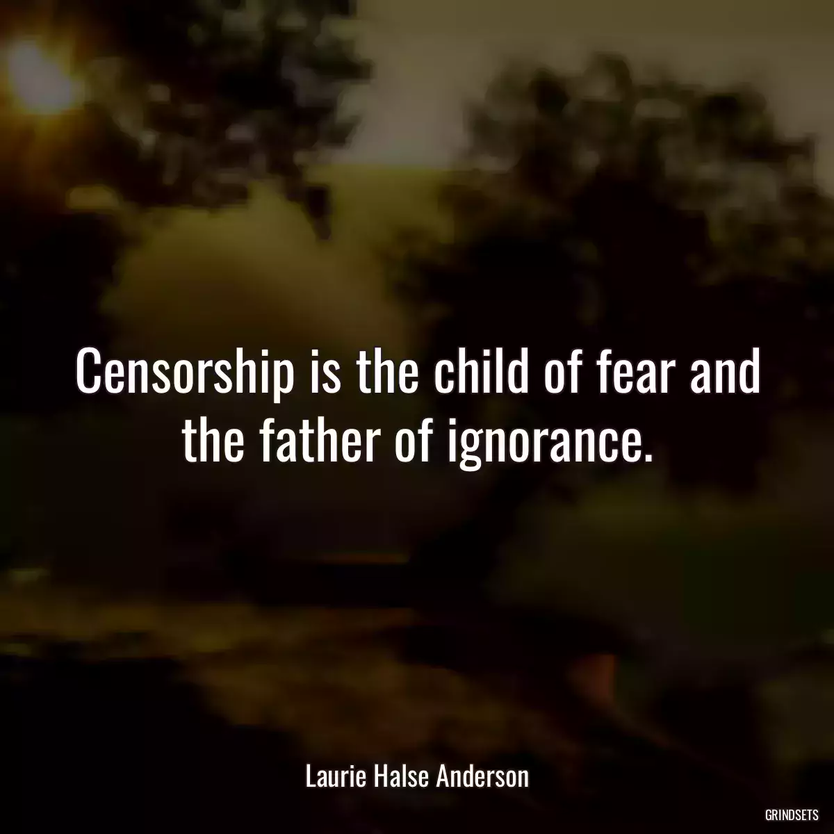 Censorship is the child of fear and the father of ignorance.