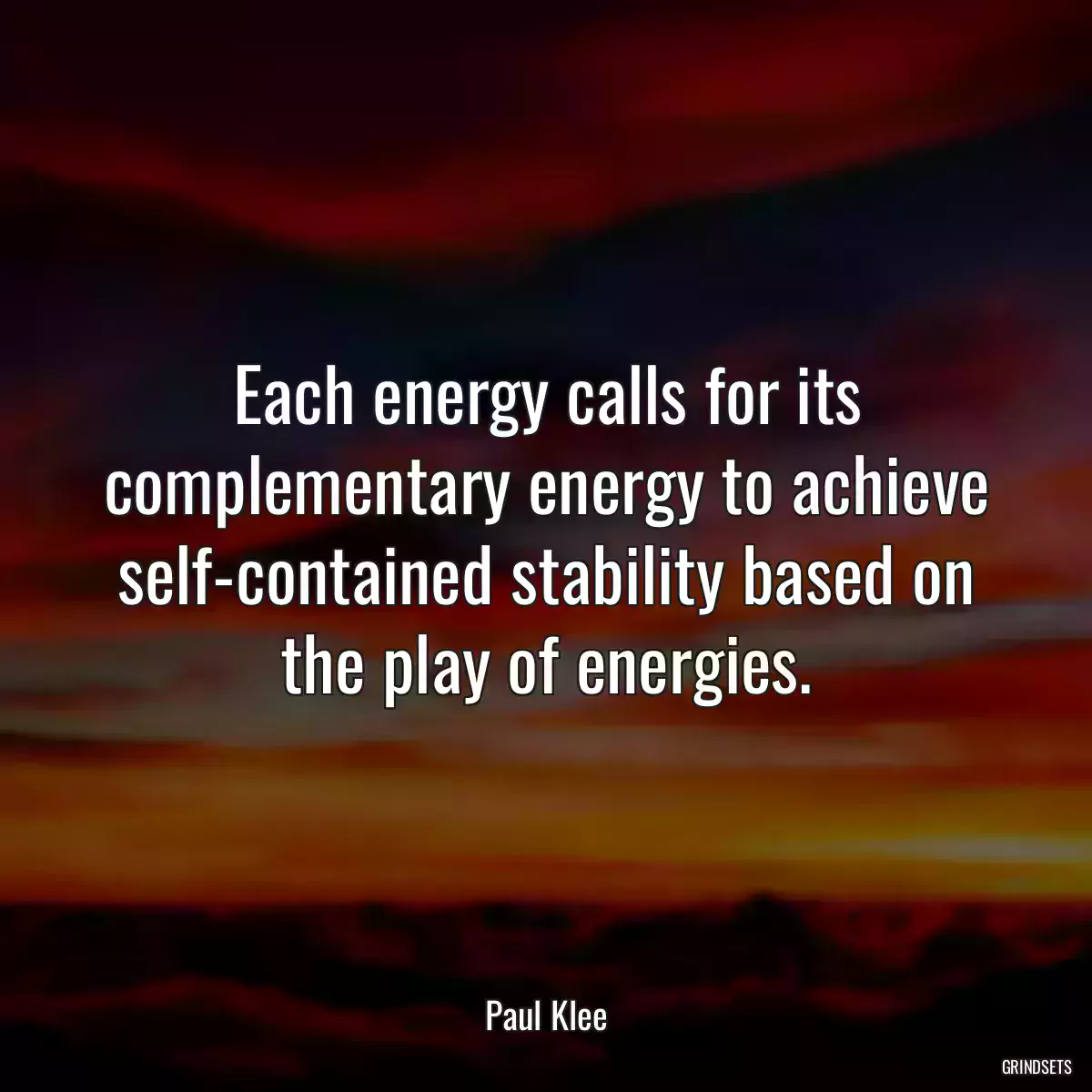 Each energy calls for its complementary energy to achieve self-contained stability based on the play of energies.