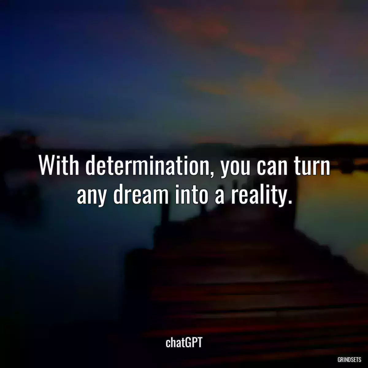 With determination, you can turn any dream into a reality.