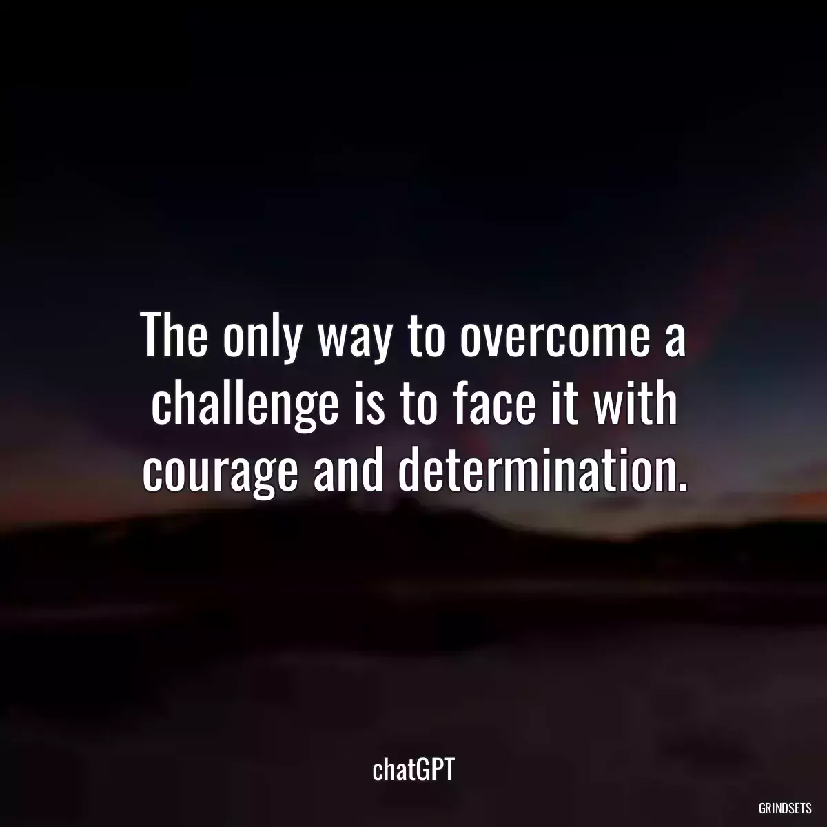 The only way to overcome a challenge is to face it with courage and determination.