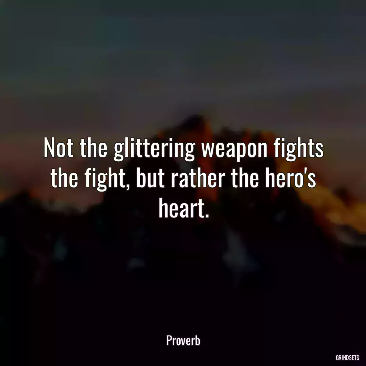 Not the glittering weapon fights the fight, but rather the hero\'s heart.