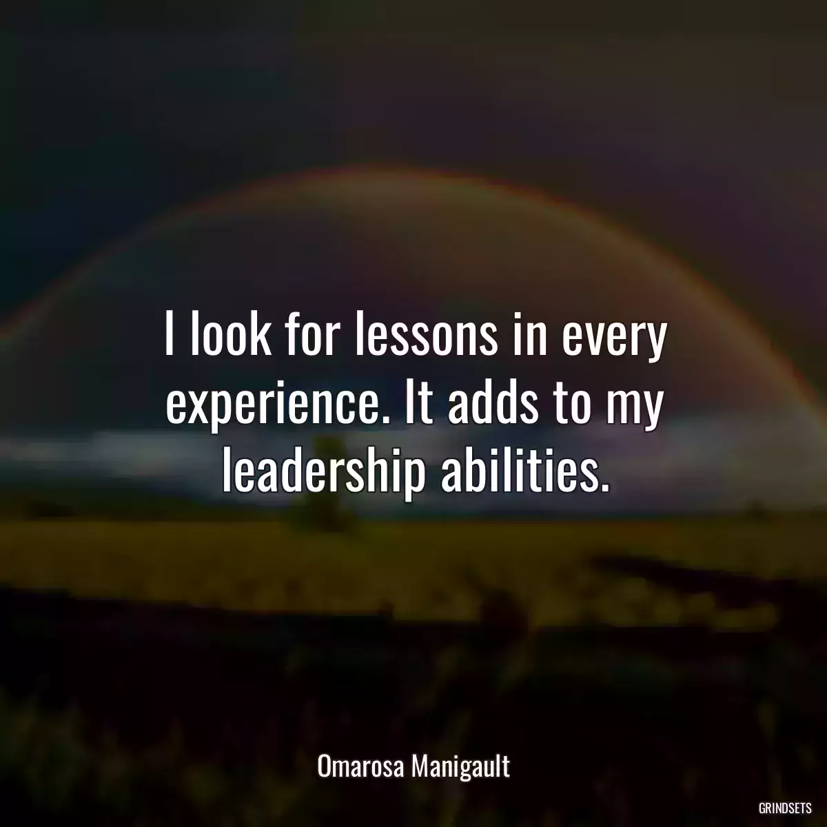 I look for lessons in every experience. It adds to my leadership abilities.