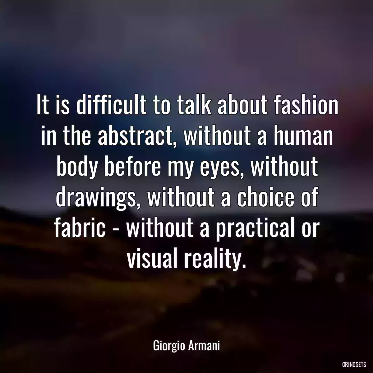 It is difficult to talk about fashion in the abstract, without a human body before my eyes, without drawings, without a choice of fabric - without a practical or visual reality.