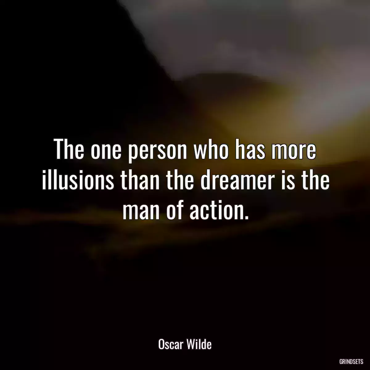 The one person who has more illusions than the dreamer is the man of action.