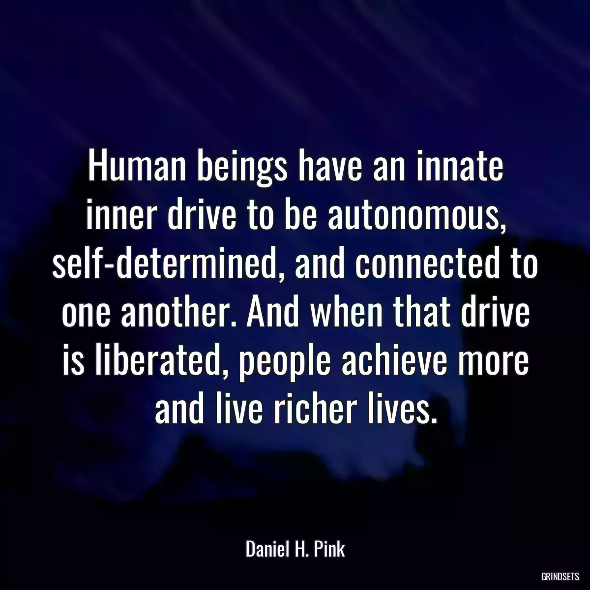 Human beings have an innate inner drive to be autonomous, self-determined, and connected to one another. And when that drive is liberated, people achieve more and live richer lives.