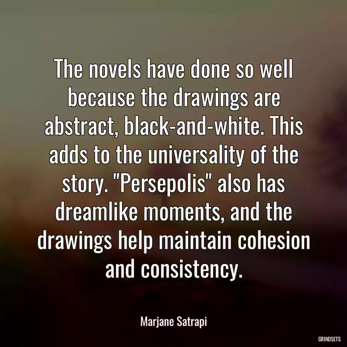 The novels have done so well because the drawings are abstract, black-and-white. This adds to the universality of the story. \