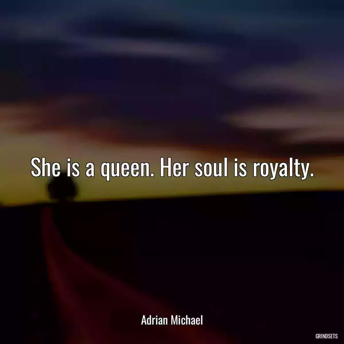 She is a queen. Her soul is royalty.