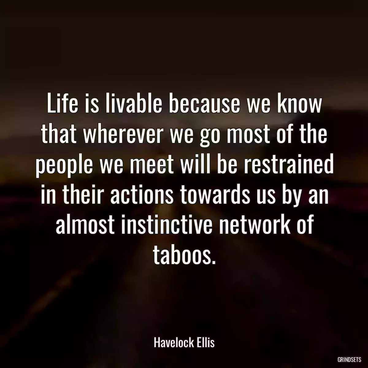 Life is livable because we know that wherever we go most of the people we meet will be restrained in their actions towards us by an almost instinctive network of taboos.