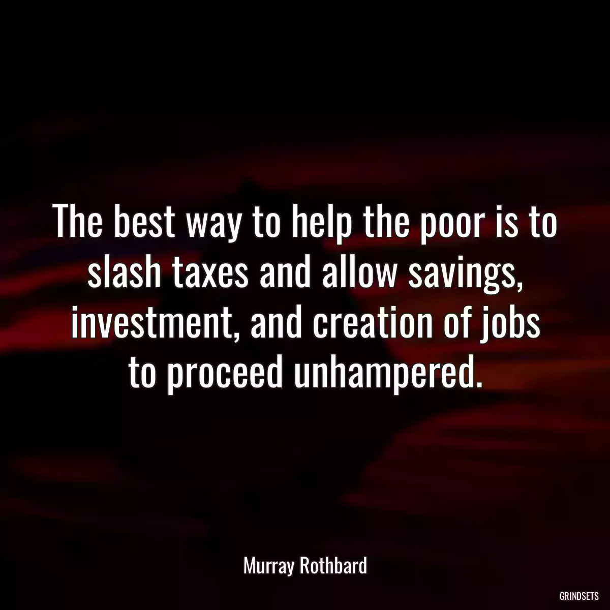 The best way to help the poor is to slash taxes and allow savings, investment, and creation of jobs to proceed unhampered.