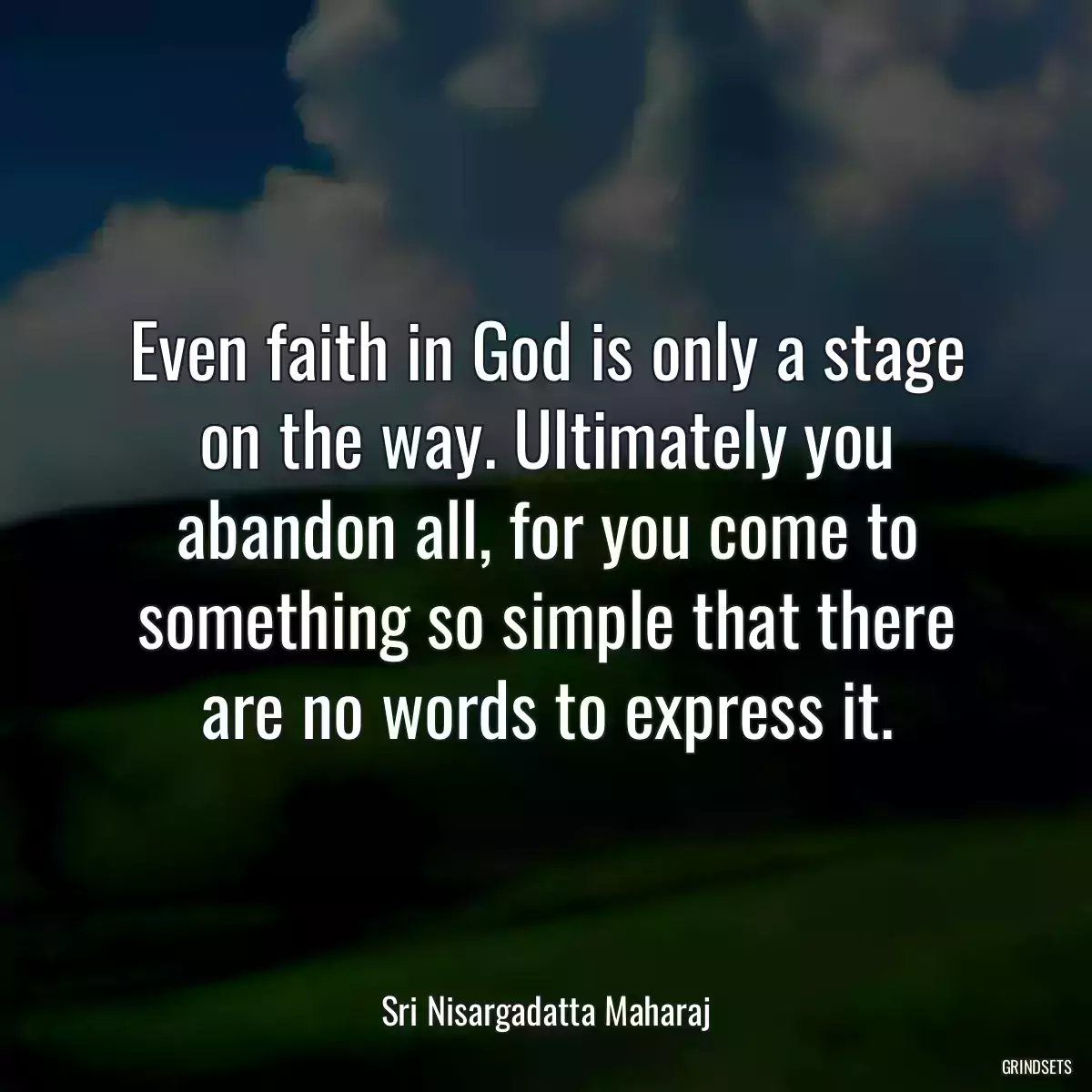 Even faith in God is only a stage on the way. Ultimately you abandon all, for you come to something so simple that there are no words to express it.