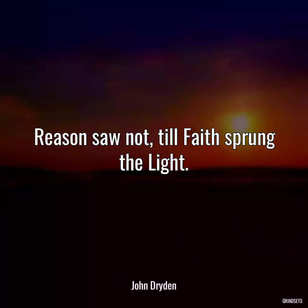 Reason saw not, till Faith sprung the Light.