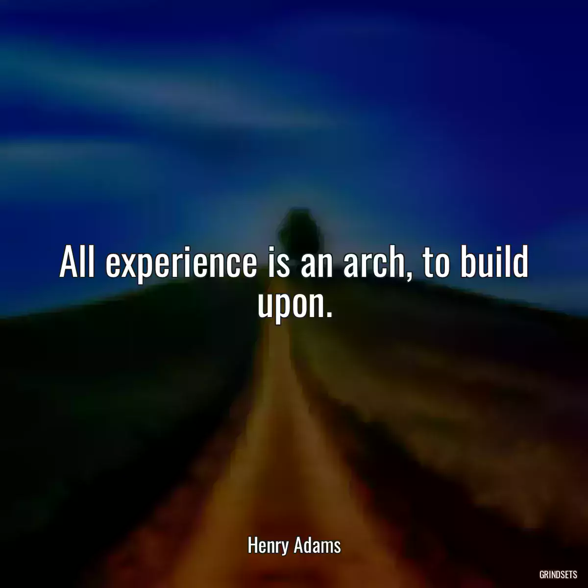 All experience is an arch, to build upon.