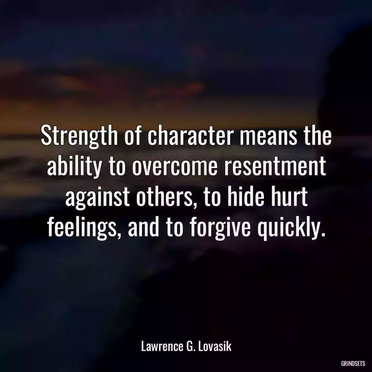 Strength of character means the ability to overcome resentment against others, to hide hurt feelings, and to forgive quickly.