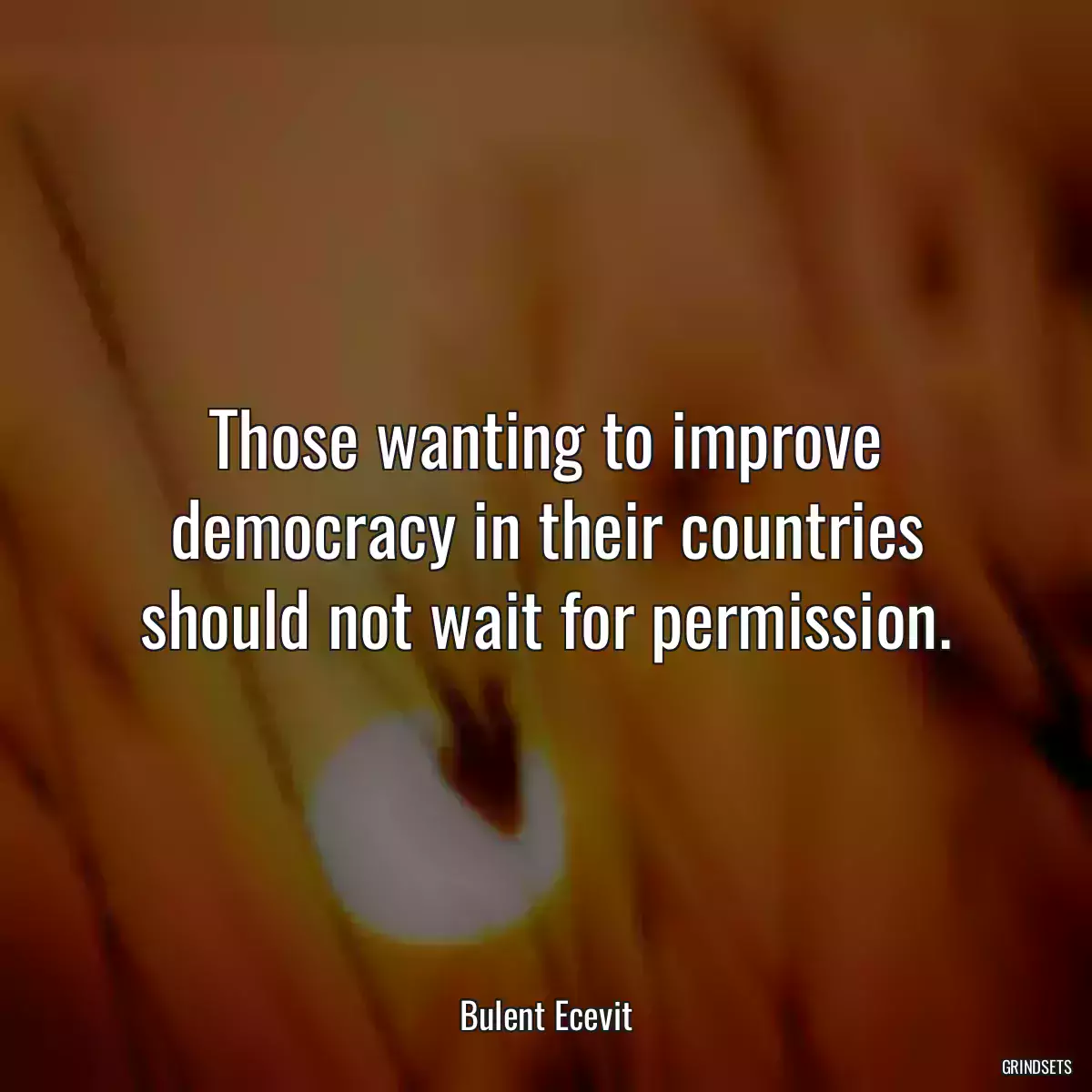 Those wanting to improve democracy in their countries should not wait for permission.