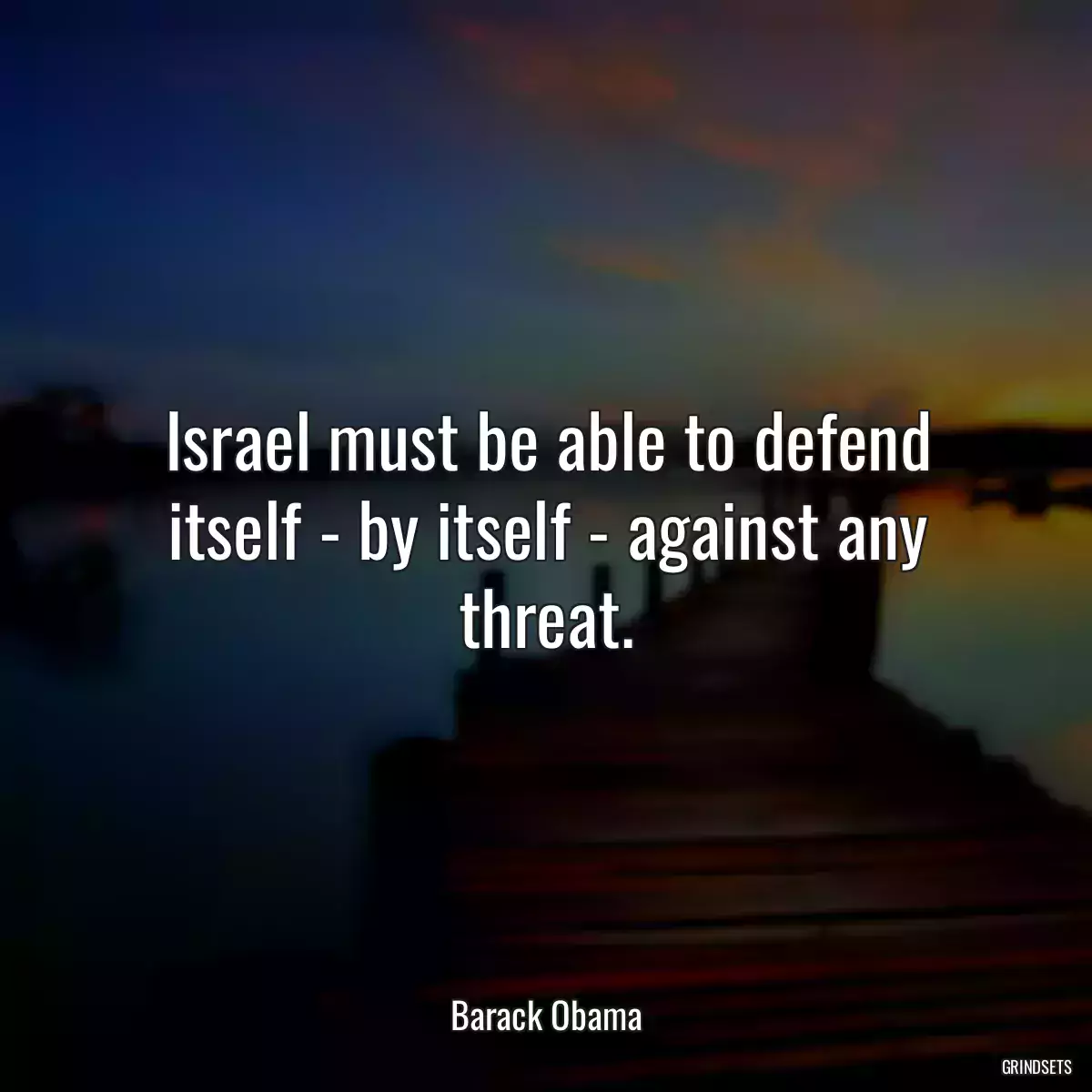 Israel must be able to defend itself - by itself - against any threat.