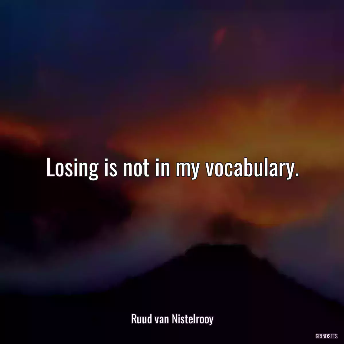 Losing is not in my vocabulary.