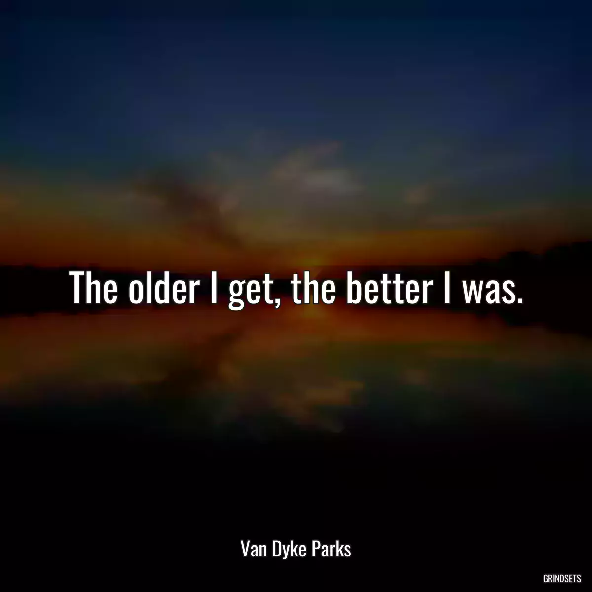 The older I get, the better I was.